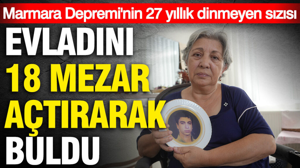 Marmara Depremi’nin Üzerinden 27 Yıl Geçti: Evladını 18 Mezar Açtırarak Buldu