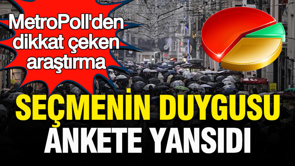 MetroPoll’den dikkat çeken araştırma: Seçmenin duygusu ankete yansıdı